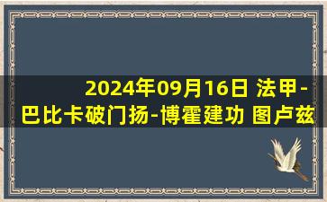 2024年09月16日 法甲-巴比卡破门扬-博霍建功 图卢兹2-0勒阿弗尔